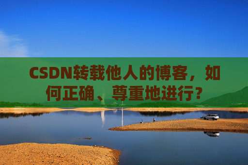CSDN转载他人的博客，如何正确、尊重地进行？