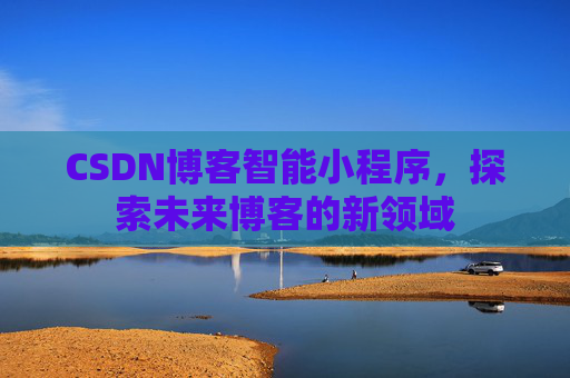 CSDN博客智能小程序，探索未来博客的新领域