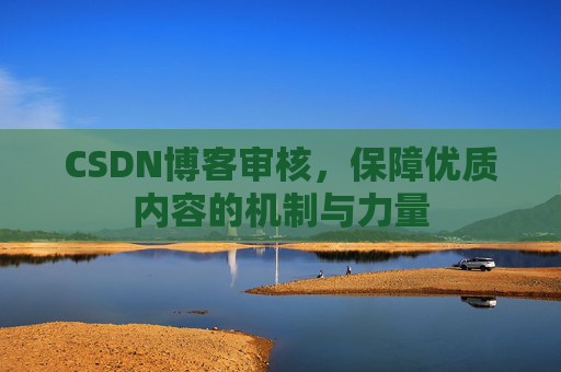CSDN博客审核，保障优质内容的机制与力量